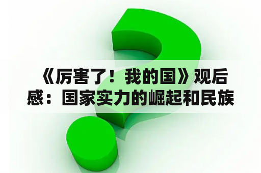  《厉害了！我的国》观后感：国家实力的崛起和民族精神的振奋