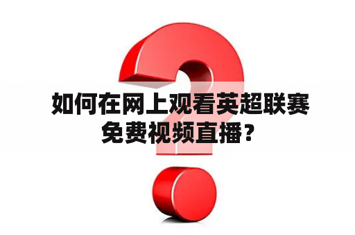  如何在网上观看英超联赛免费视频直播？