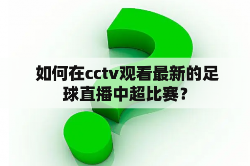  如何在cctv观看最新的足球直播中超比赛？