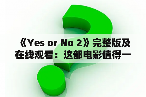  《Yes or No 2》完整版及在线观看：这部电影值得一看吗？