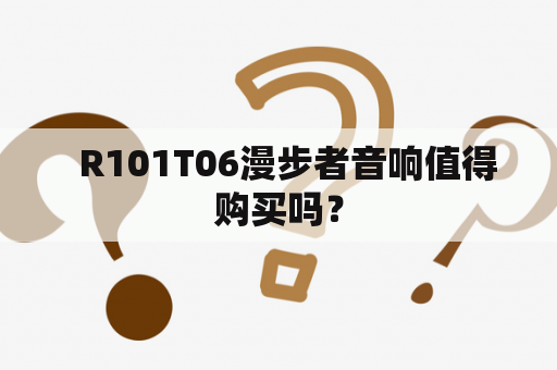   R101T06漫步者音响值得购买吗？