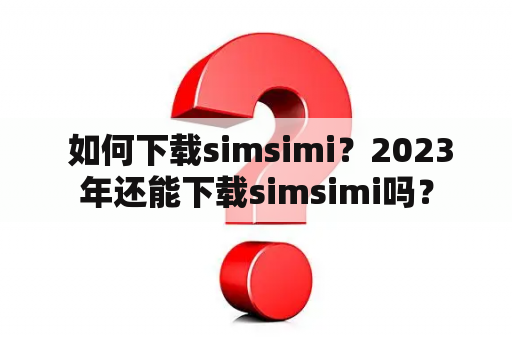  如何下载simsimi？2023年还能下载simsimi吗？