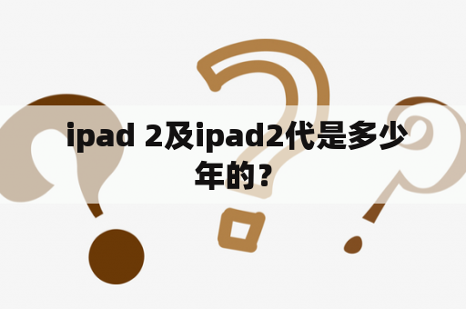  ipad 2及ipad2代是多少年的？