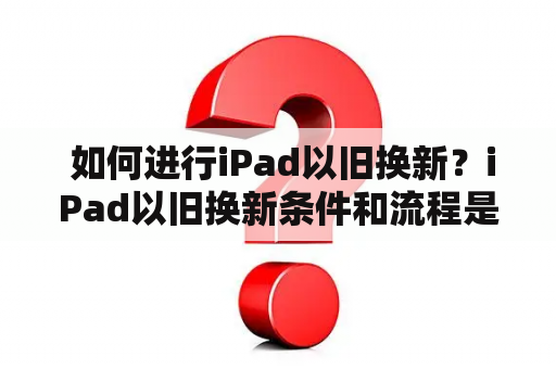  如何进行iPad以旧换新？iPad以旧换新条件和流程是什么？