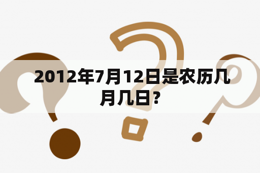  2012年7月12日是农历几月几日？