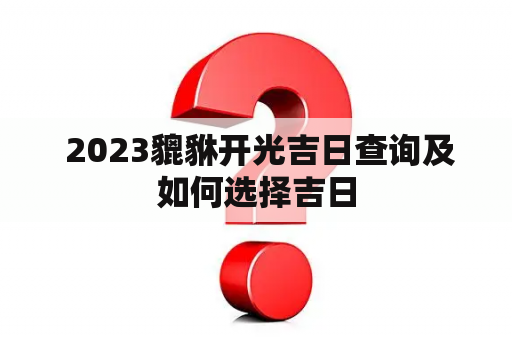  2023貔貅开光吉日查询及如何选择吉日