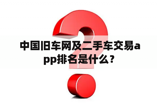  中国旧车网及二手车交易app排名是什么？