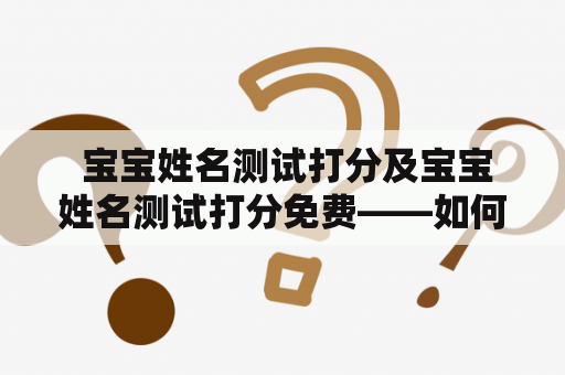  宝宝姓名测试打分及宝宝姓名测试打分免费——如何为宝宝取个好听又吉利的姓名？