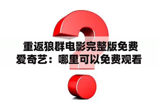  重返狼群电影完整版免费爱奇艺：哪里可以免费观看重返狼群电影？