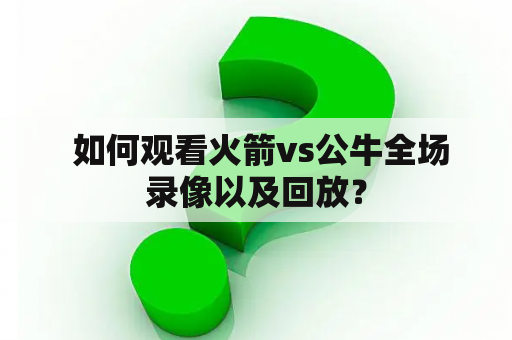  如何观看火箭vs公牛全场录像以及回放？