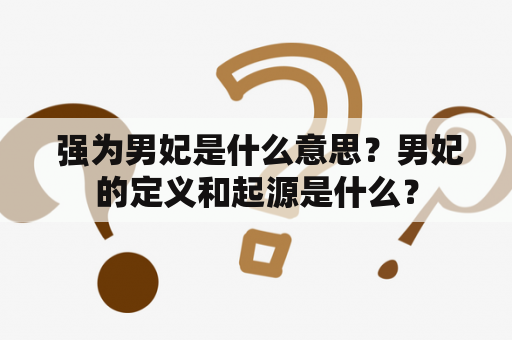  强为男妃是什么意思？男妃的定义和起源是什么？