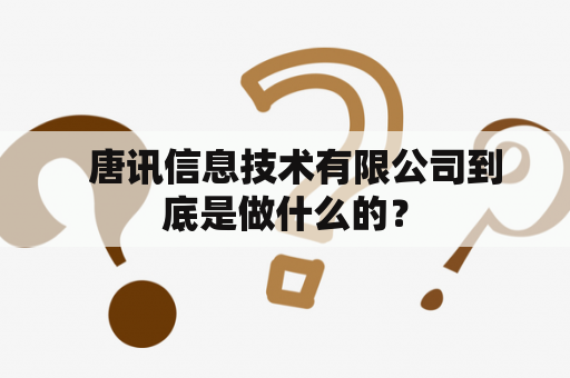   唐讯信息技术有限公司到底是做什么的？