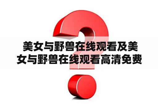  美女与野兽在线观看及美女与野兽在线观看高清免费英语，应该从哪里找？