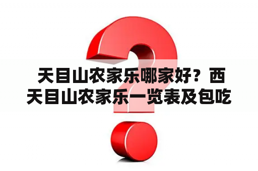  天目山农家乐哪家好？西天目山农家乐一览表及包吃包住推荐