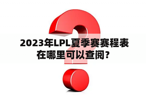  2023年LPL夏季赛赛程表在哪里可以查阅？