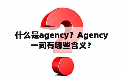  什么是agency？Agency一词有哪些含义？