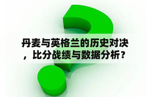  丹麦与英格兰的历史对决，比分战绩与数据分析？