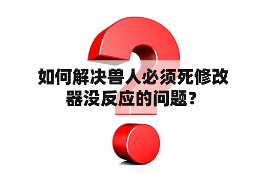  如何解决兽人必须死修改器没反应的问题？