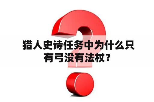  猎人史诗任务中为什么只有弓没有法杖？