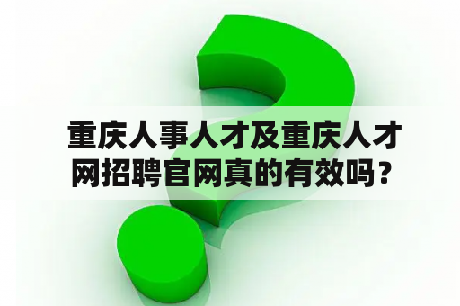  重庆人事人才及重庆人才网招聘官网真的有效吗？