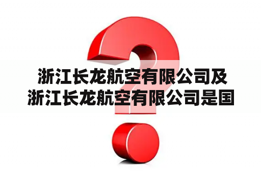  浙江长龙航空有限公司及浙江长龙航空有限公司是国企吗？