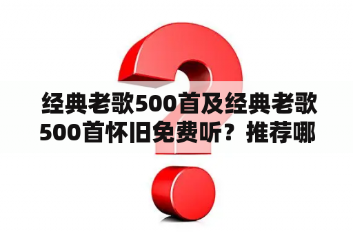  经典老歌500首及经典老歌500首怀旧免费听？推荐哪些经典老歌？