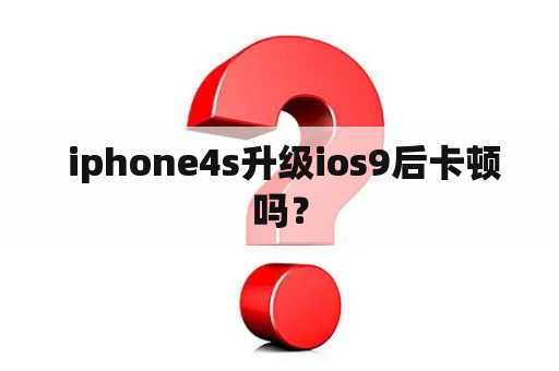  iphone4s升级ios9后卡顿吗？