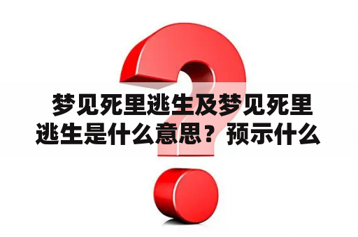  梦见死里逃生及梦见死里逃生是什么意思？预示什么？
