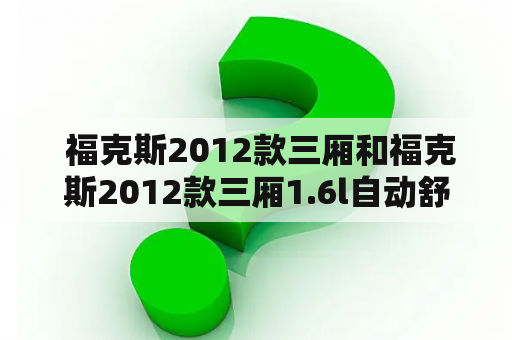  福克斯2012款三厢和福克斯2012款三厢1.6l自动舒适型有什么不同？