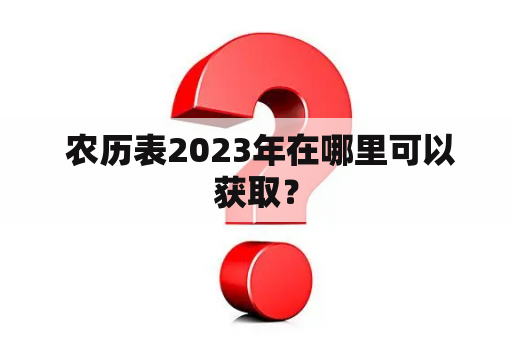  农历表2023年在哪里可以获取？