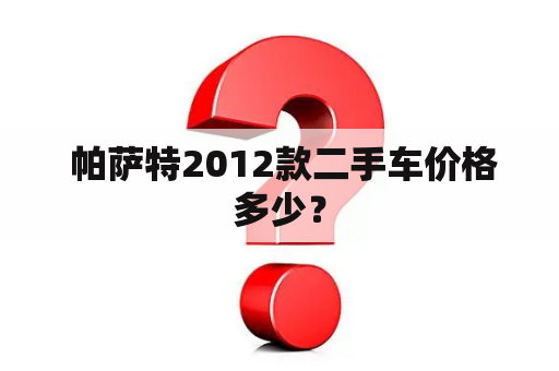  帕萨特2012款二手车价格多少？