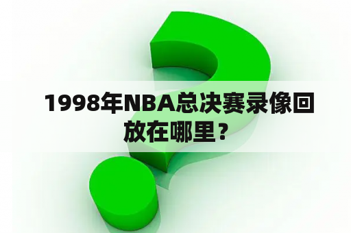  1998年NBA总决赛录像回放在哪里？