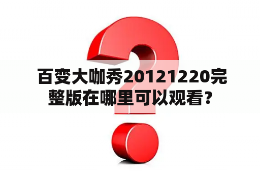  百变大咖秀20121220完整版在哪里可以观看？