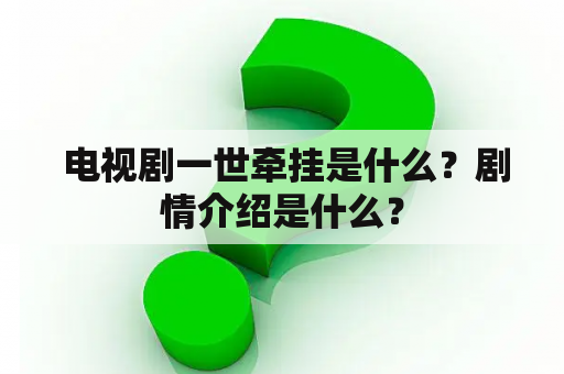  电视剧一世牵挂是什么？剧情介绍是什么？