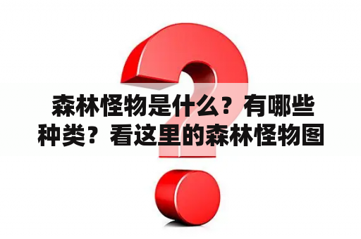  森林怪物是什么？有哪些种类？看这里的森林怪物图鉴！