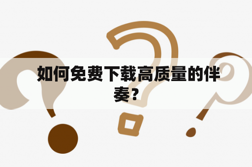  如何免费下载高质量的伴奏？