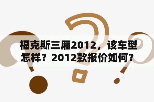  福克斯三厢2012，该车型怎样？2012款报价如何？