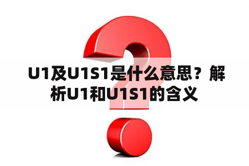  U1及U1S1是什么意思？解析U1和U1S1的含义