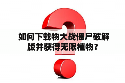  如何下载物大战僵尸破解版并获得无限植物？