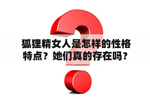  狐狸精女人是怎样的性格特点？她们真的存在吗？