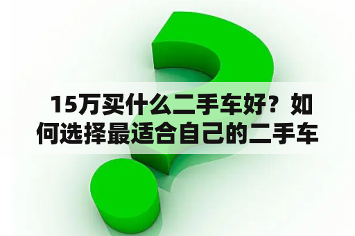  15万买什么二手车好？如何选择最适合自己的二手车？