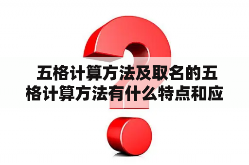  五格计算方法及取名的五格计算方法有什么特点和应用？