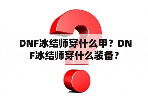  DNF冰结师穿什么甲？DNF冰结师穿什么装备？