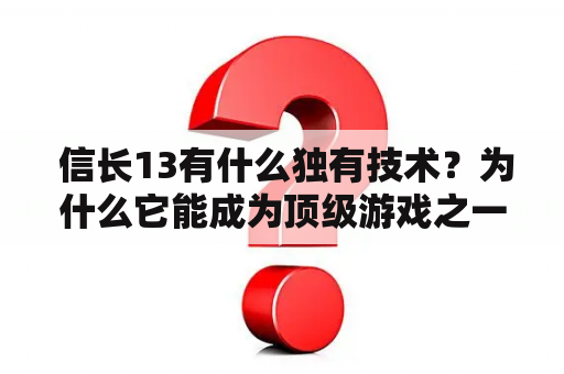  信长13有什么独有技术？为什么它能成为顶级游戏之一？