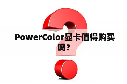  PowerColor显卡值得购买吗？