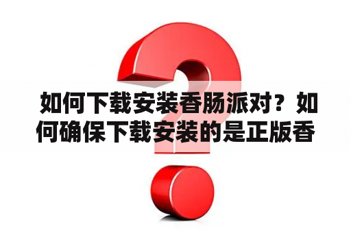  如何下载安装香肠派对？如何确保下载安装的是正版香肠派对？这是很多玩家在寻找游戏下载链接时会遇到的问题。本文将为大家介绍如何下载安装香肠派对以及如何确保下载的是正版游戏。