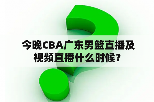  今晚CBA广东男篮直播及视频直播什么时候？