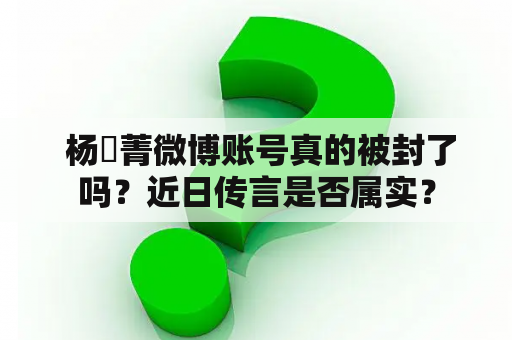  杨珺菁微博账号真的被封了吗？近日传言是否属实？