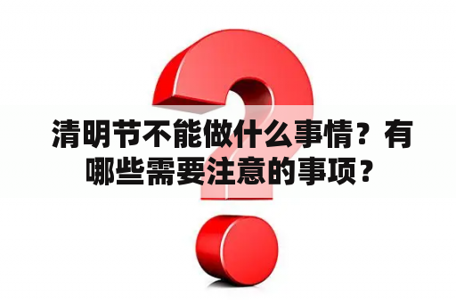  清明节不能做什么事情？有哪些需要注意的事项？