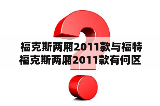  福克斯两厢2011款与福特福克斯两厢2011款有何区别？